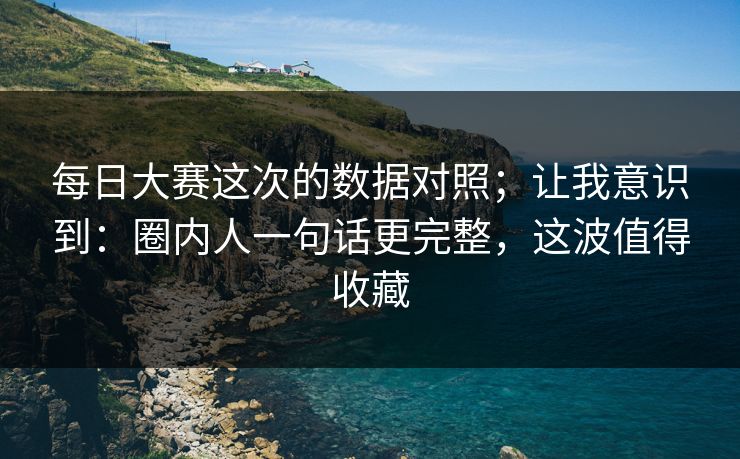 每日大赛这次的数据对照；让我意识到：圈内人一句话更完整，这波值得收藏