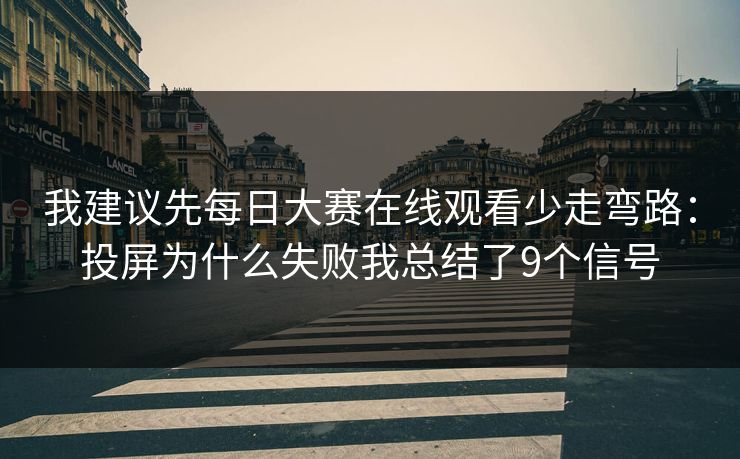 我建议先每日大赛在线观看少走弯路：投屏为什么失败我总结了9个信号