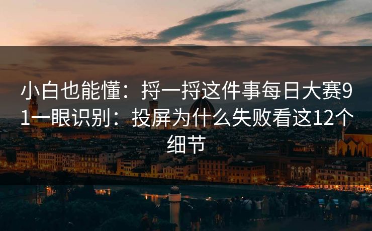 小白也能懂：捋一捋这件事每日大赛91一眼识别：投屏为什么失败看这12个细节