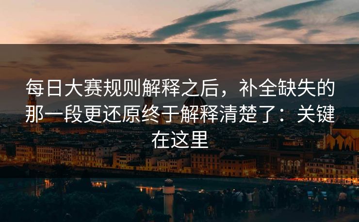 每日大赛规则解释之后，补全缺失的那一段更还原终于解释清楚了：关键在这里