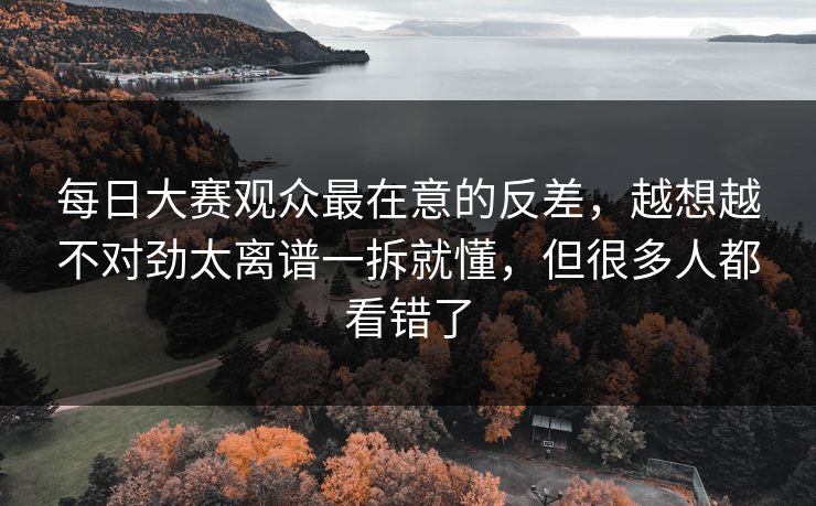 <strong>每日大赛</strong>观众最在意的反差，越想越不对劲太离谱一拆就懂，但很多人都看错了